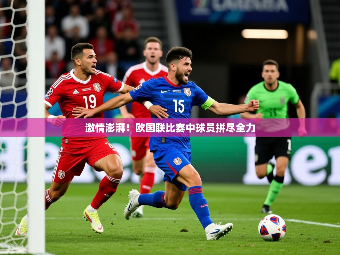 2025百家乐玩法激情澎湃!欧国联比赛中球员拼尽全力  第4张