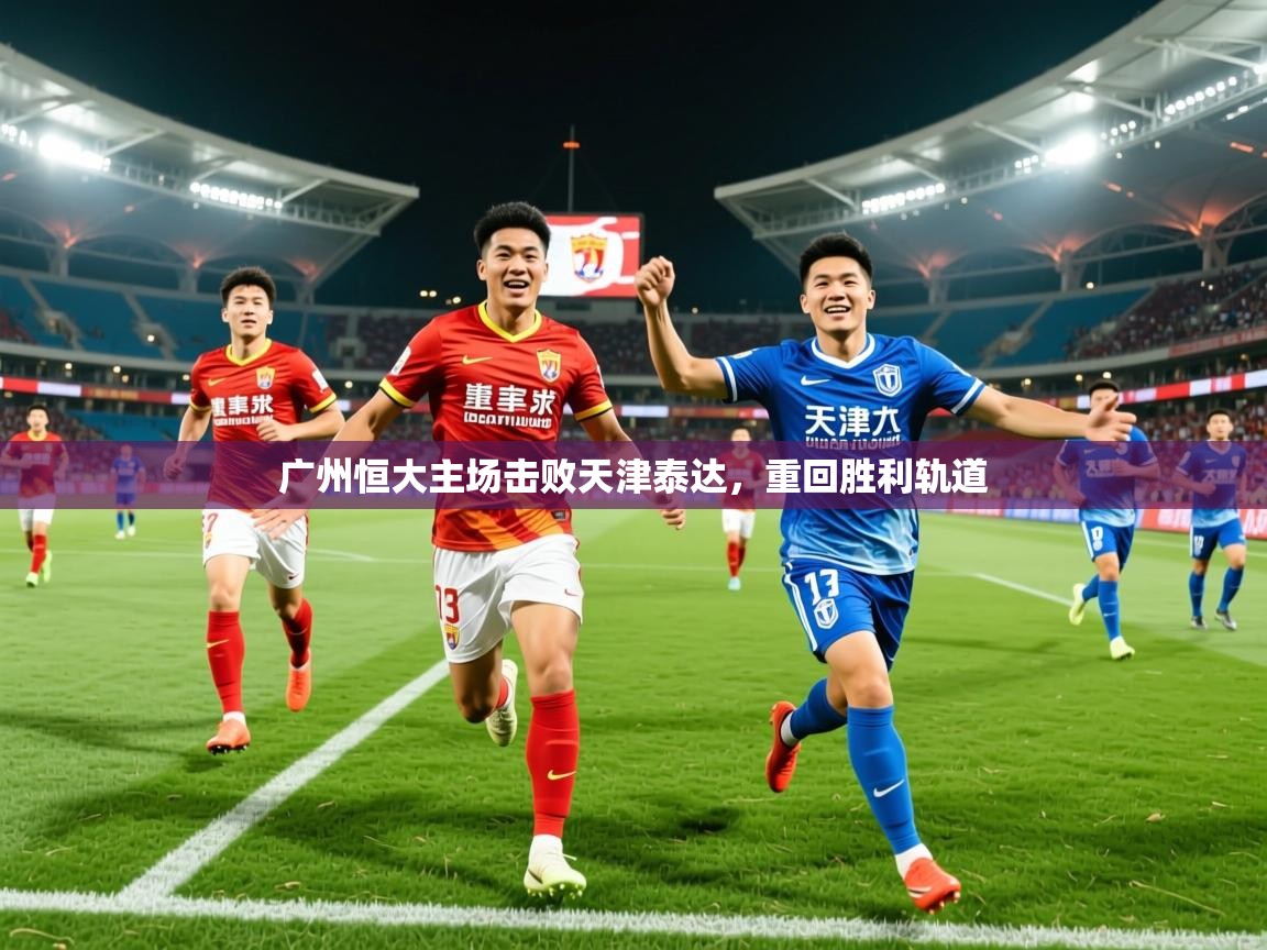 2025百家乐规则广州恒大主场击败天津泰达，重回胜利轨道  第2张