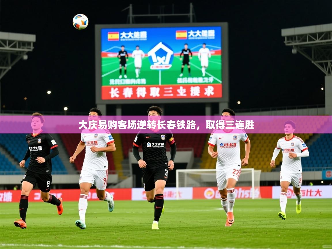 2025百家乐模拟器大庆易购客场逆转长春铁路，取得三连胜  第2张