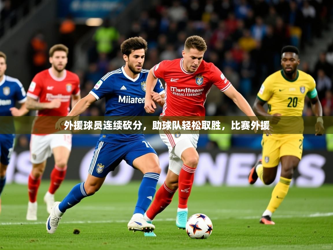 2025百家乐怎么玩外援球员连续砍分,助球队轻松取胜,比赛外援 第1张