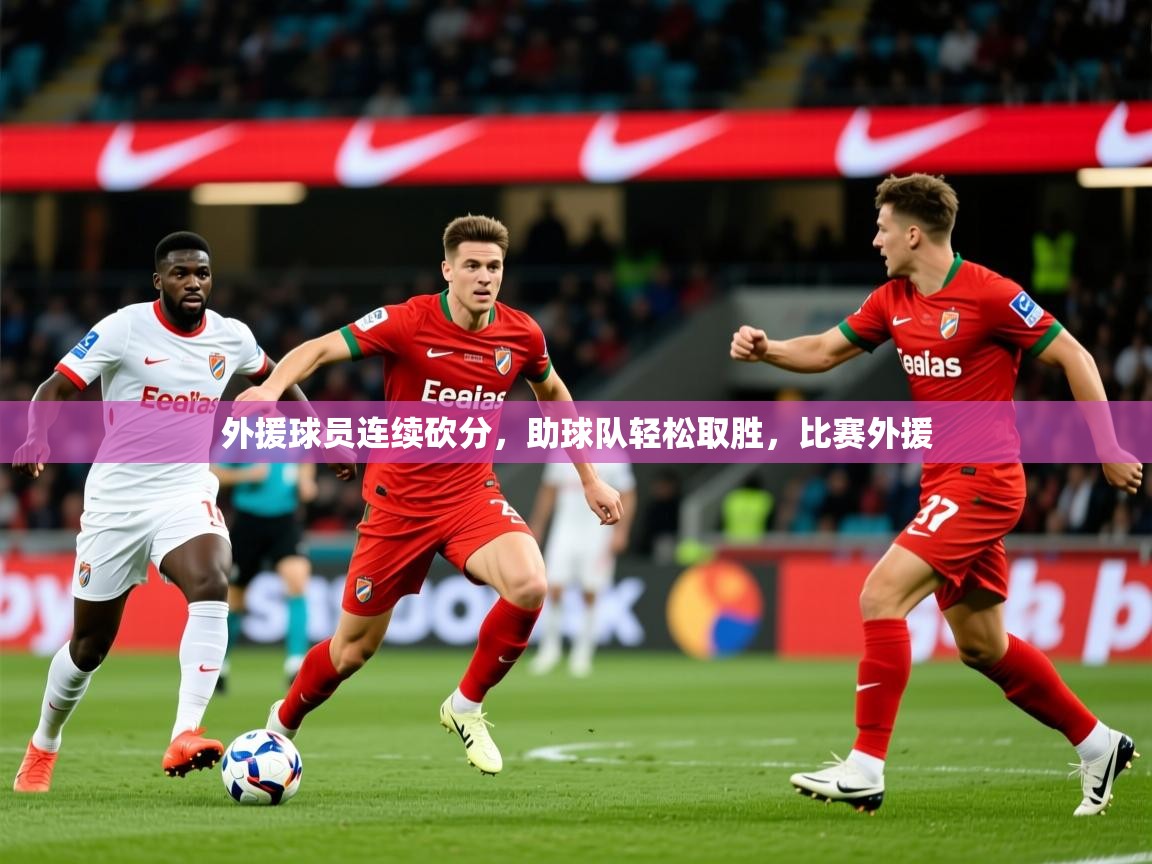 2025百家乐怎么玩外援球员连续砍分,助球队轻松取胜,比赛外援 第4张