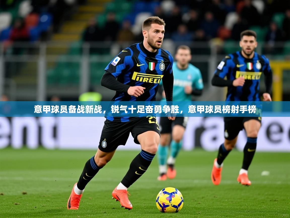 2025百家乐意甲球员备战新战,锐气十足奋勇争胜,意甲球员榜射手榜 第3张