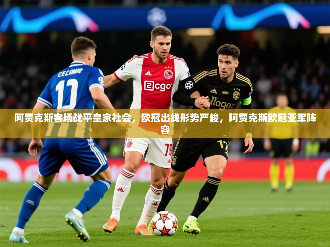 2025百家乐怎么玩阿贾克斯客场战平皇家社会，欧冠出线形势严峻，阿贾克斯欧冠亚军阵容  第1张