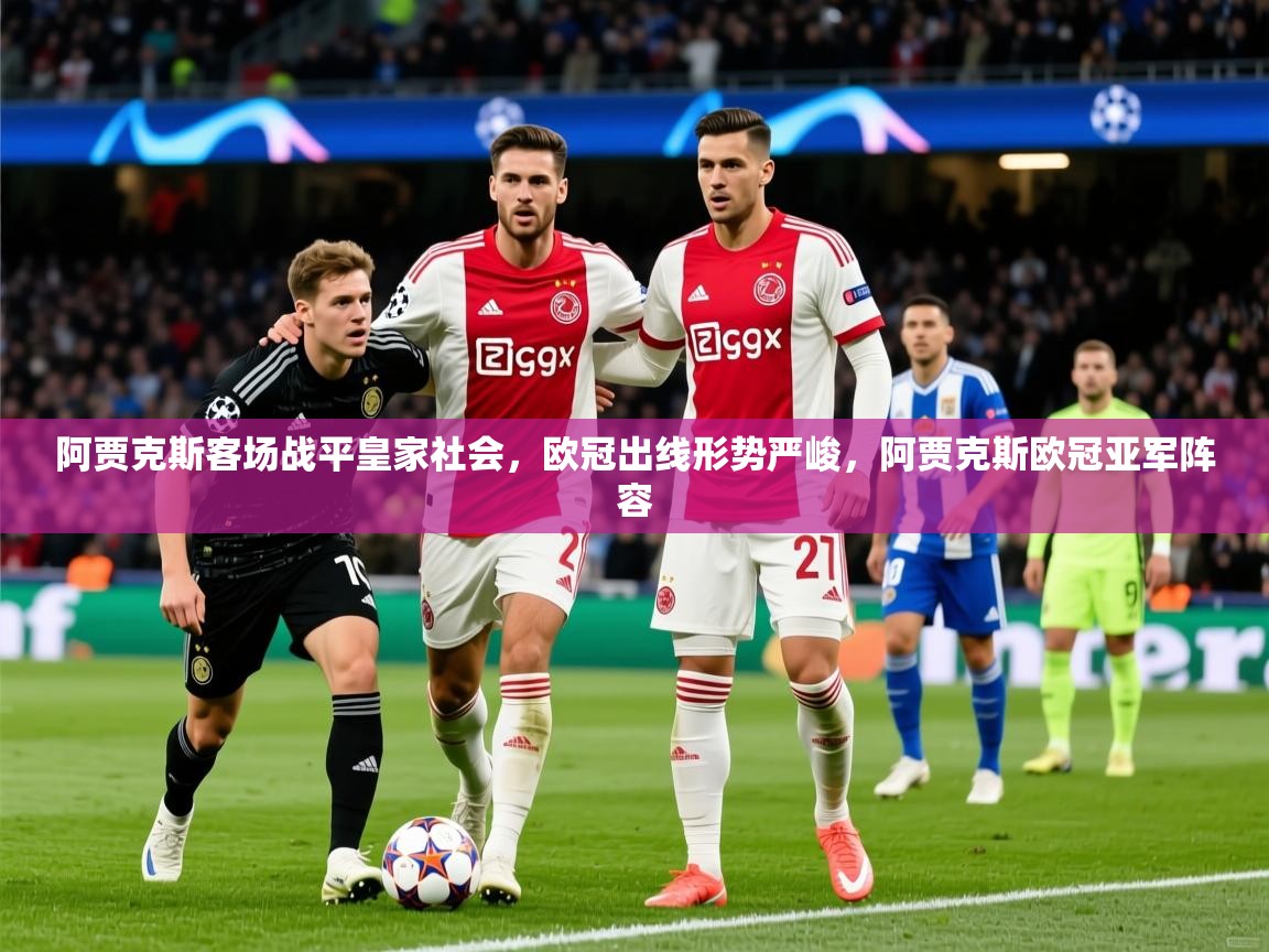 2025百家乐怎么玩阿贾克斯客场战平皇家社会，欧冠出线形势严峻，阿贾克斯欧冠亚军阵容  第3张
