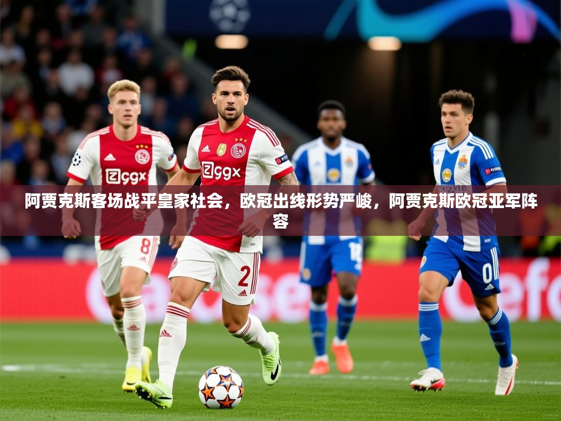 2025百家乐怎么玩阿贾克斯客场战平皇家社会，欧冠出线形势严峻，阿贾克斯欧冠亚军阵容  第2张