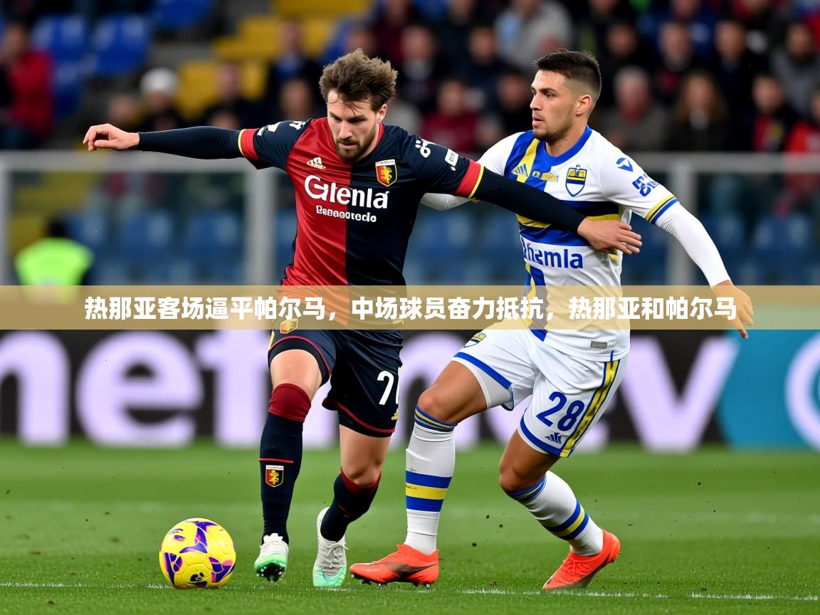 2025百家乐路单热那亚客场逼平帕尔马，中场球员奋力抵抗，热那亚和帕尔马  第2张