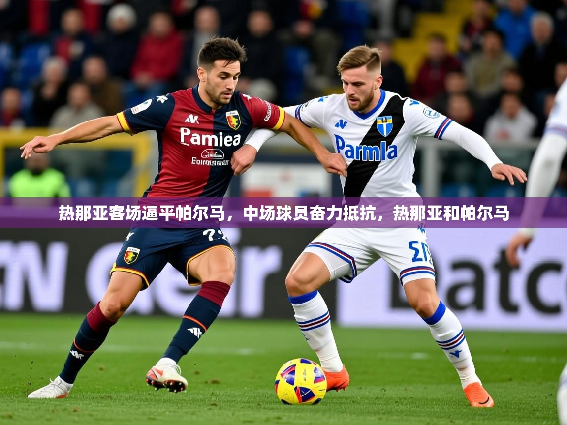 2025百家乐路单热那亚客场逼平帕尔马，中场球员奋力抵抗，热那亚和帕尔马  第3张