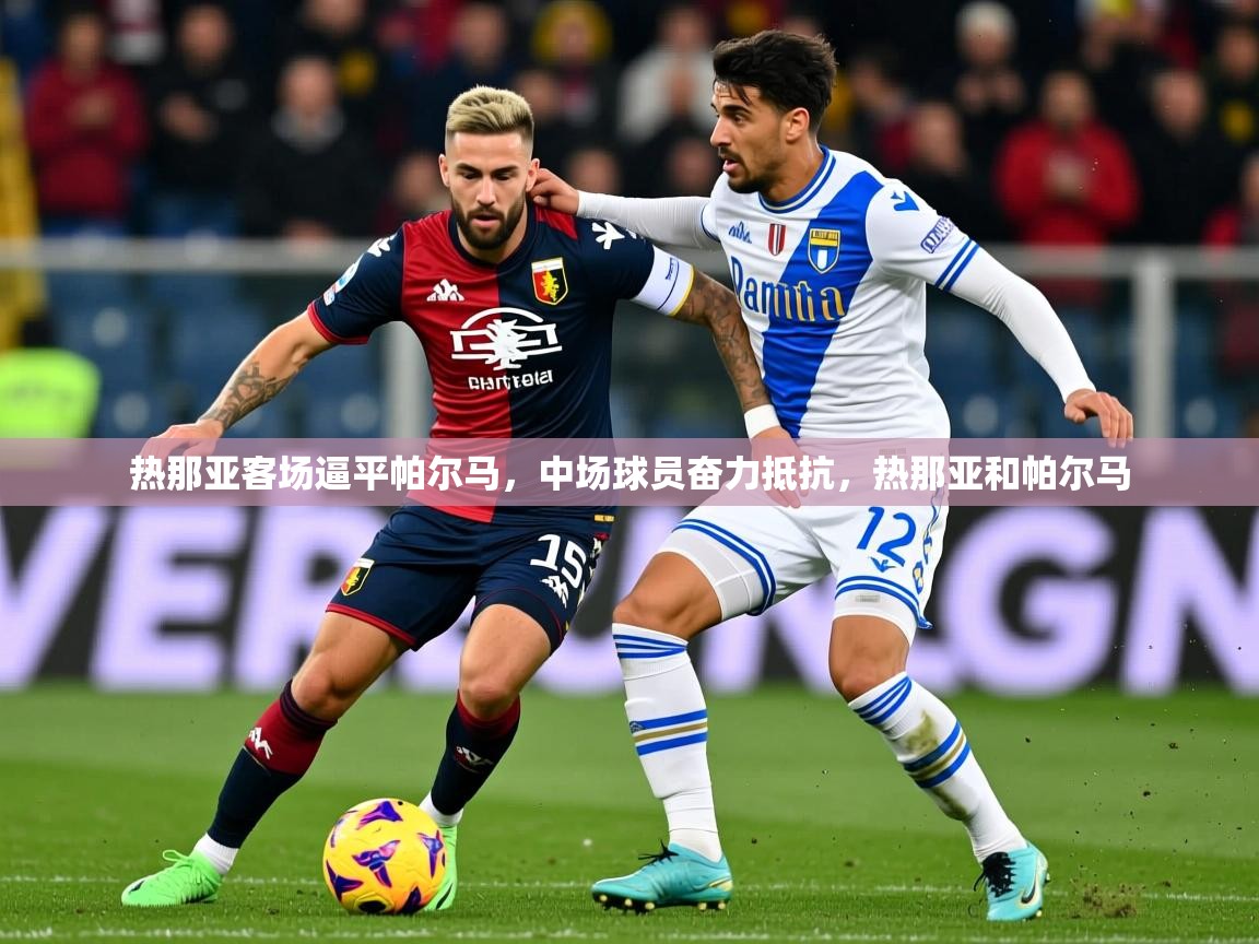 2025百家乐路单热那亚客场逼平帕尔马，中场球员奋力抵抗，热那亚和帕尔马  第4张