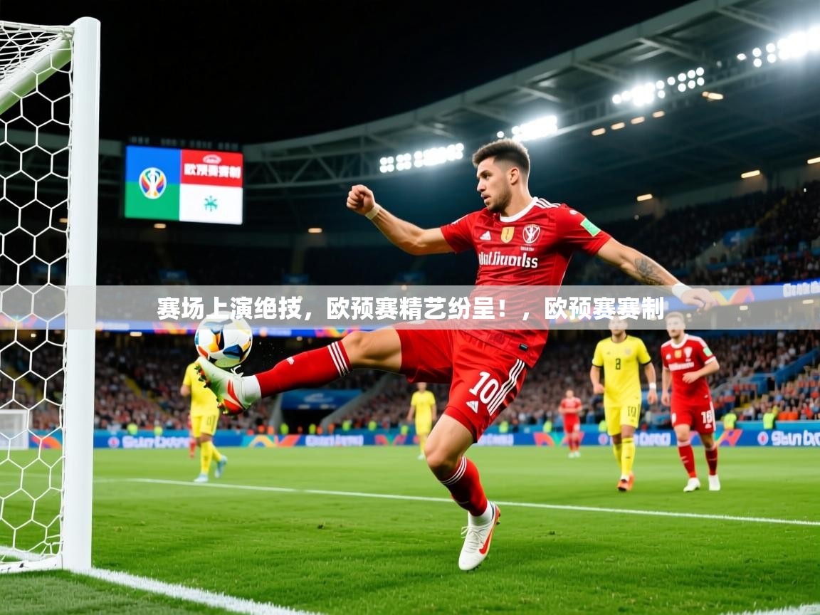 2025百家乐怎么玩赛场上演绝技，欧预赛精艺纷呈！，欧预赛赛制  第4张
