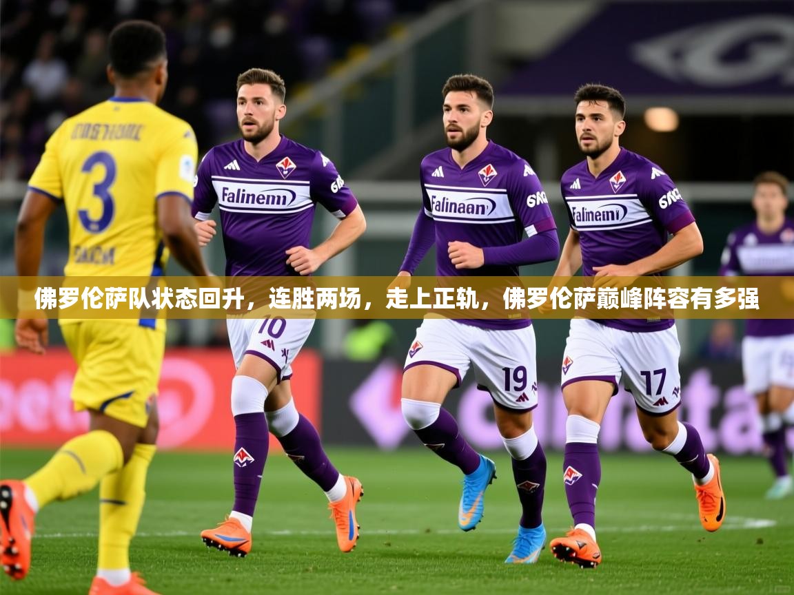 2025百家乐网站佛罗伦萨队状态回升，连胜两场，走上正轨，佛罗伦萨巅峰阵容有多强  第2张
