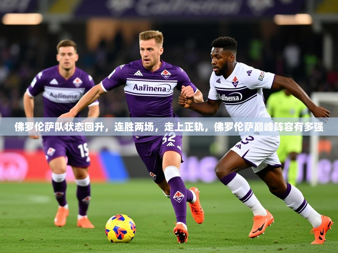 2025百家乐网站佛罗伦萨队状态回升，连胜两场，走上正轨，佛罗伦萨巅峰阵容有多强  第4张