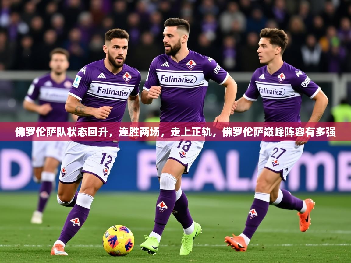 2025百家乐网站佛罗伦萨队状态回升，连胜两场，走上正轨，佛罗伦萨巅峰阵容有多强  第3张
