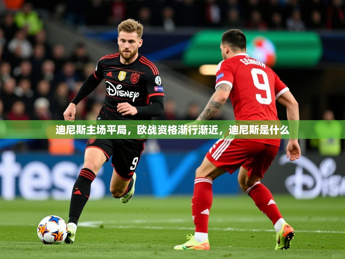 2025百家乐网站迪尼斯主场平局，欧战资格渐行渐近，迪尼斯是什么  第1张