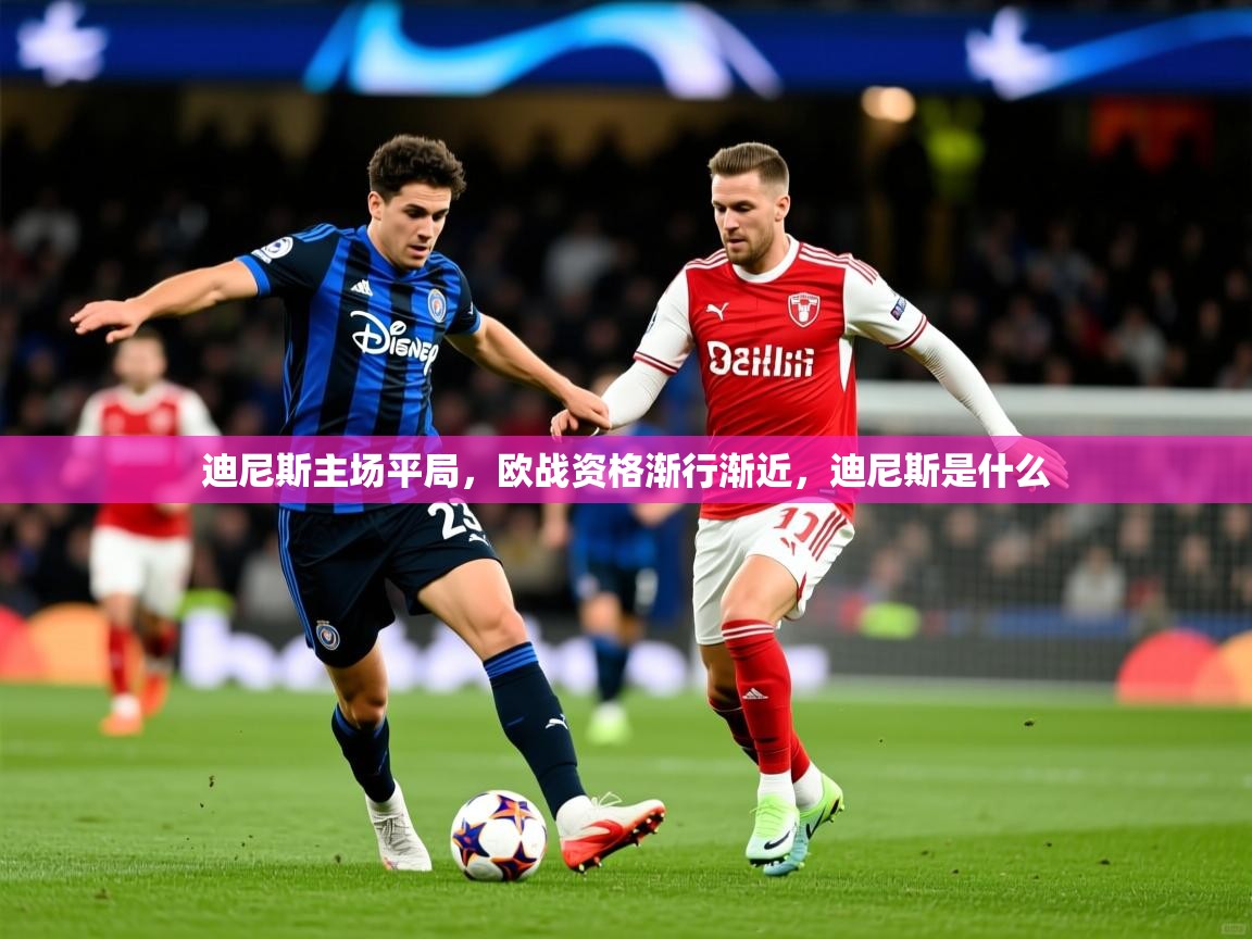 2025百家乐网站迪尼斯主场平局，欧战资格渐行渐近，迪尼斯是什么  第2张