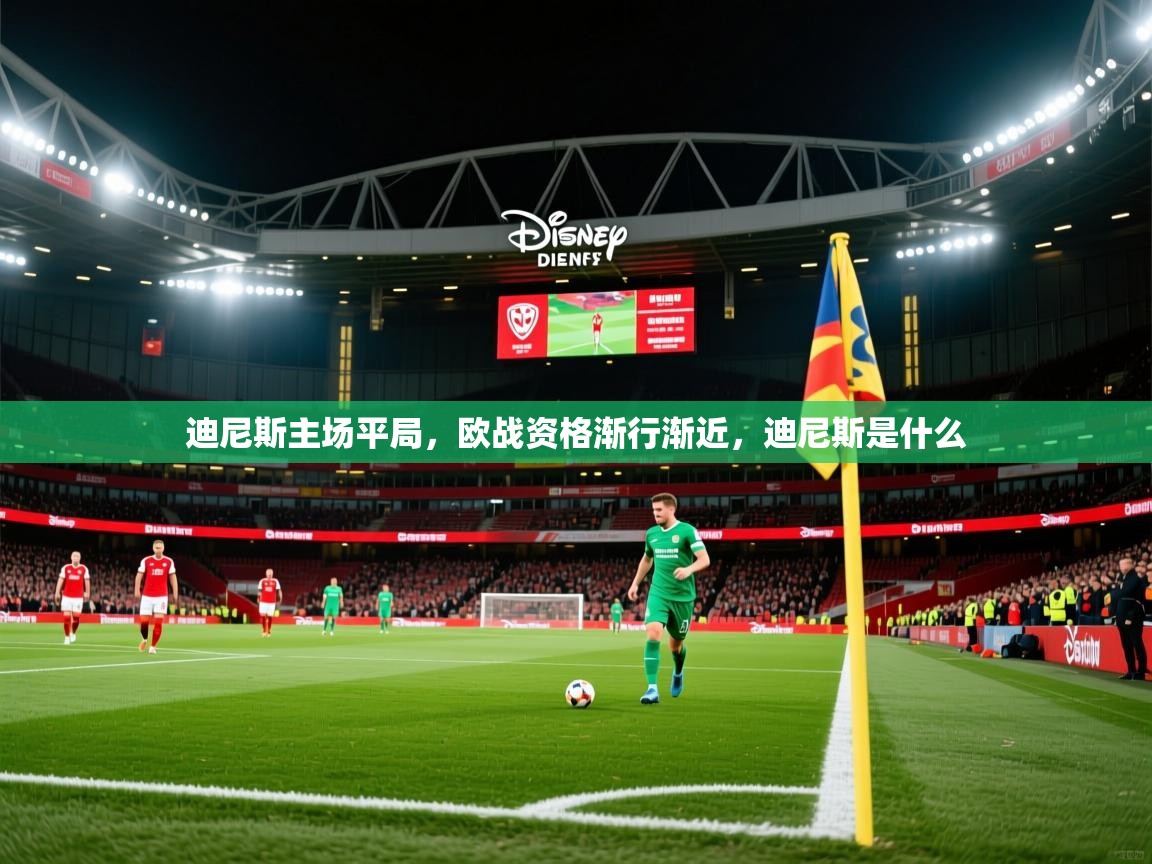 2025百家乐网站迪尼斯主场平局，欧战资格渐行渐近，迪尼斯是什么  第3张