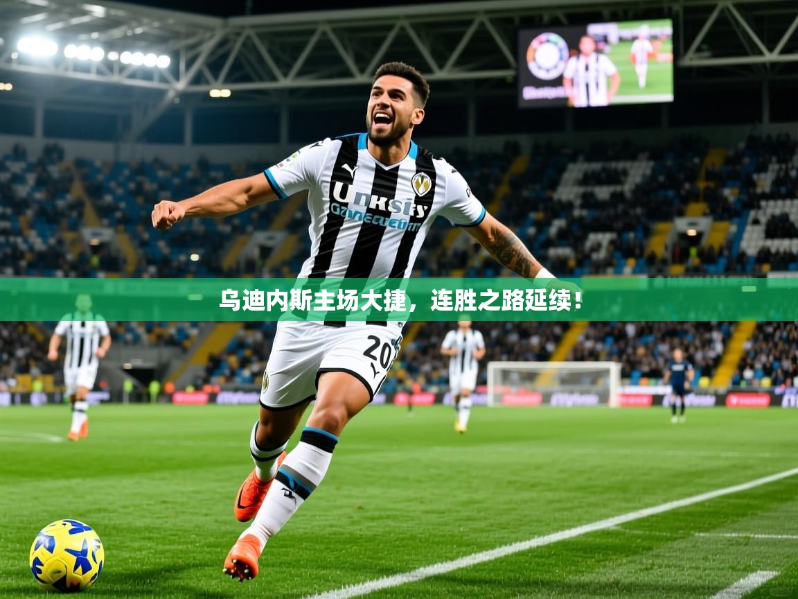 2025百家乐模拟器乌迪内斯主场大捷，连胜之路延续！  第4张