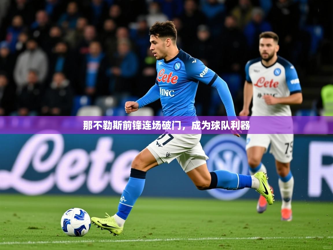 2025百家乐补牌规则那不勒斯前锋连场破门,成为球队利器 第2张