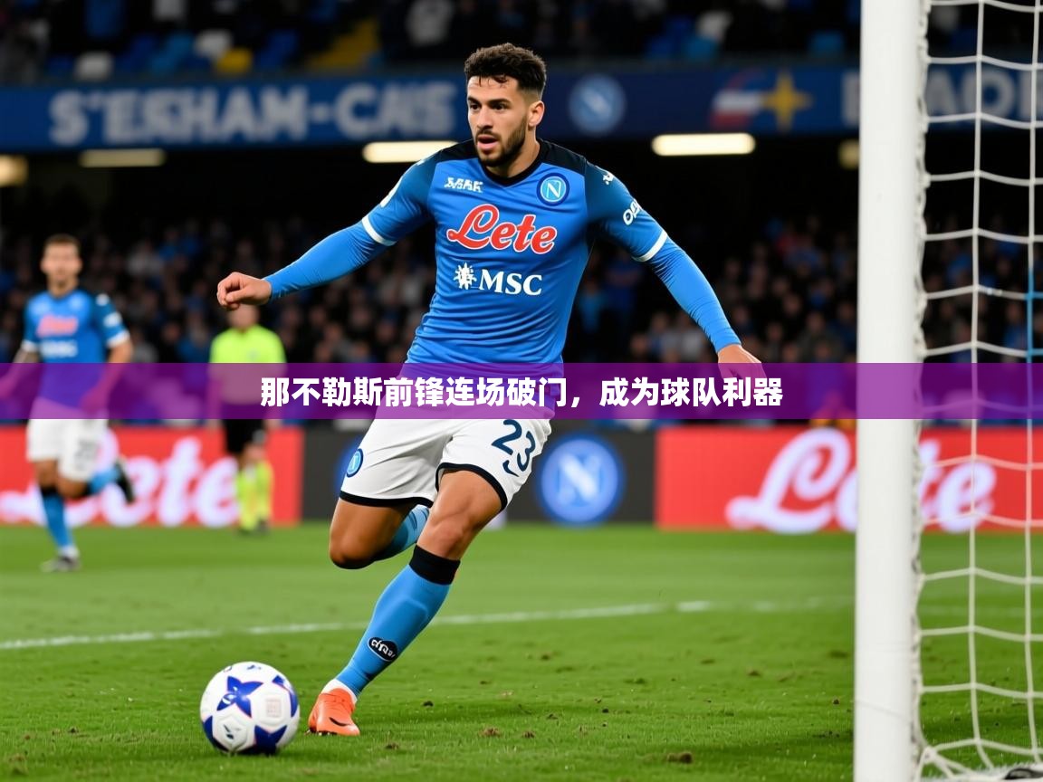 2025百家乐补牌规则那不勒斯前锋连场破门,成为球队利器 第3张