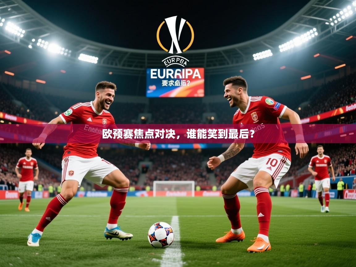 2025百家乐网站欧预赛焦点对决,谁能笑到最后? 第4张