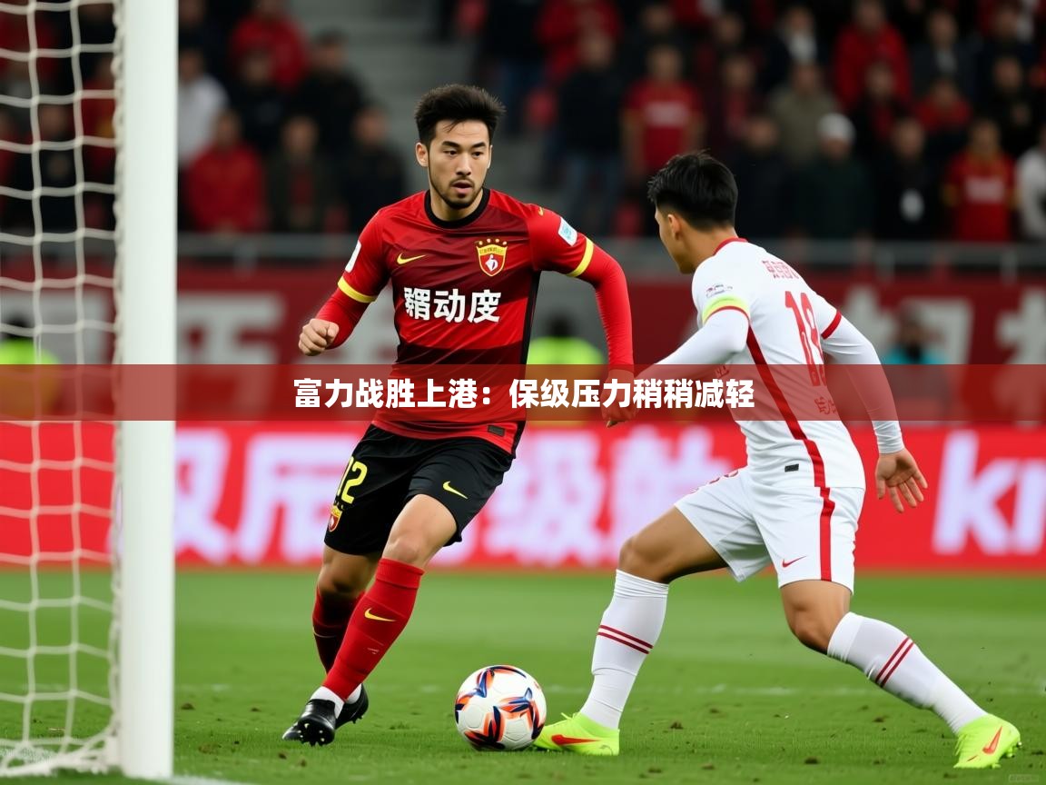 2026百家乐怎么玩富力战胜上港:保级压力稍稍减轻 第2张