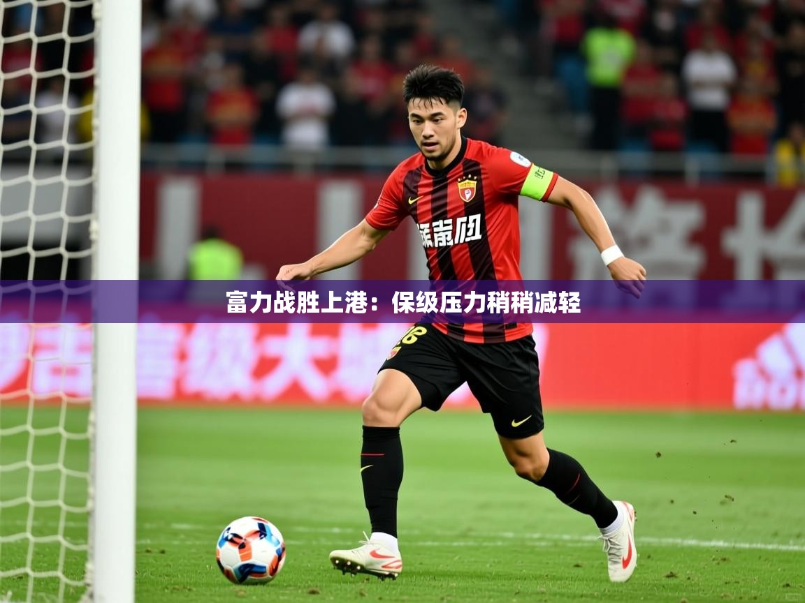 2026百家乐怎么玩富力战胜上港:保级压力稍稍减轻 第3张