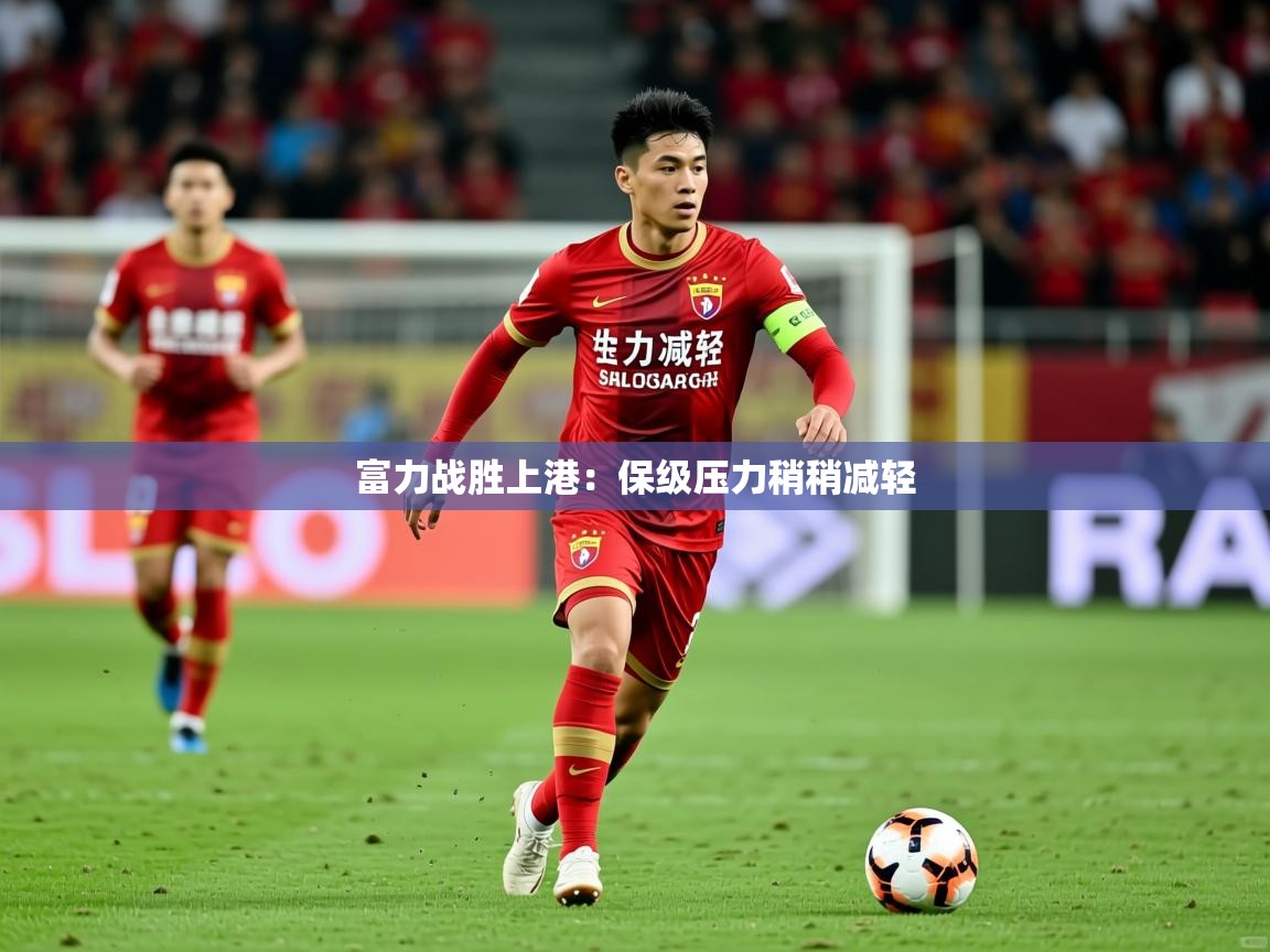 2026百家乐怎么玩富力战胜上港:保级压力稍稍减轻 第4张