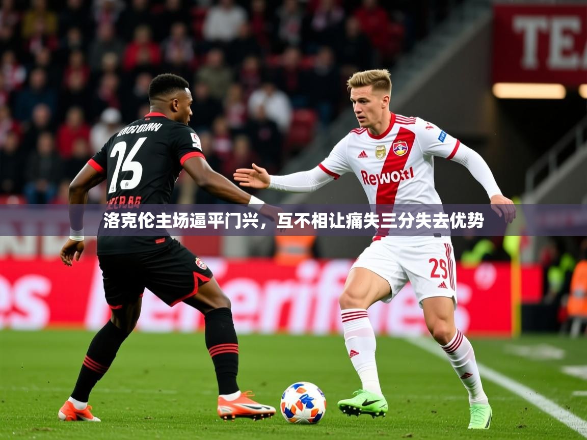 2026百家乐玩法洛克伦主场逼平门兴，互不相让痛失三分失去优势  第2张