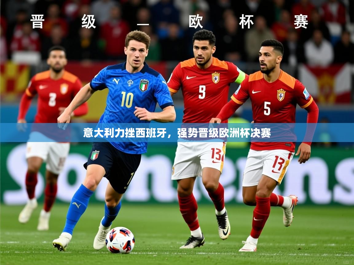 2026百家乐意大利力挫西班牙，强势晋级欧洲杯决赛  第4张