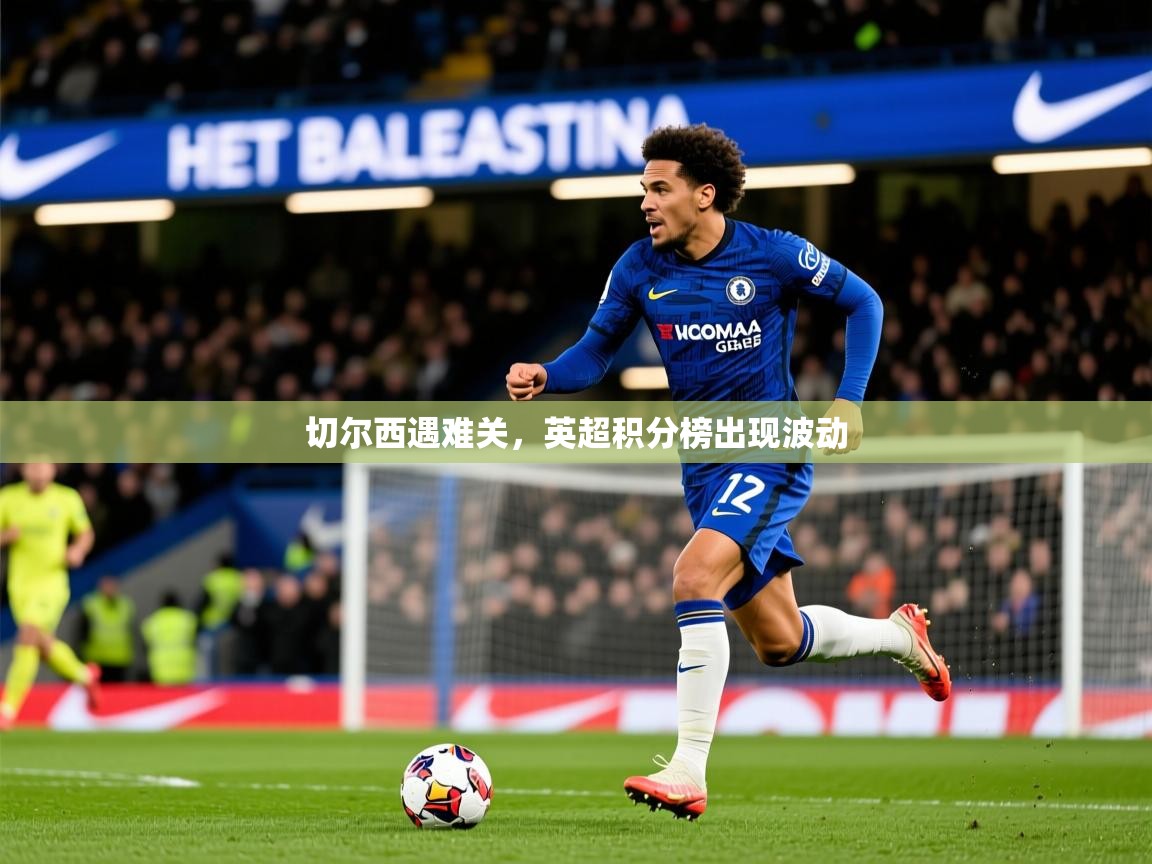 2026百家乐路单切尔西遇难关，英超积分榜出现波动  第4张