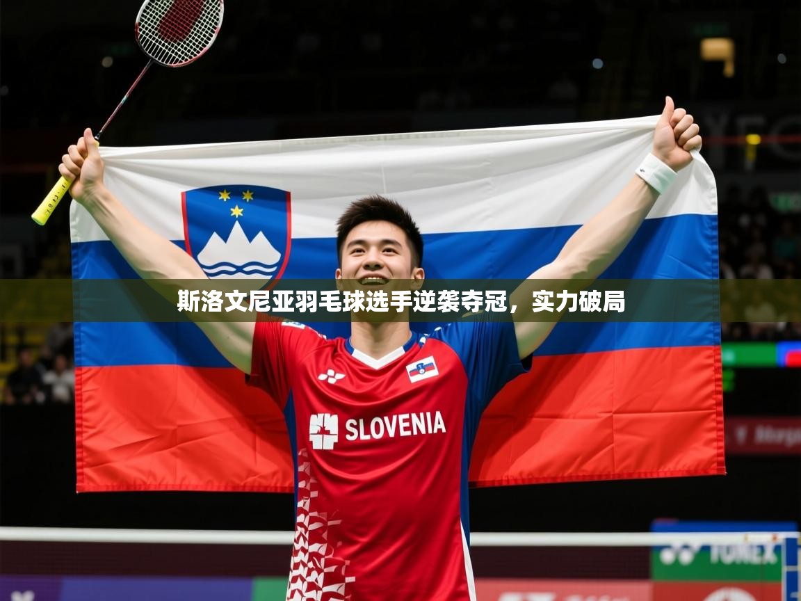 2026百家乐路单斯洛文尼亚羽毛球选手逆袭夺冠，实力破局  第3张