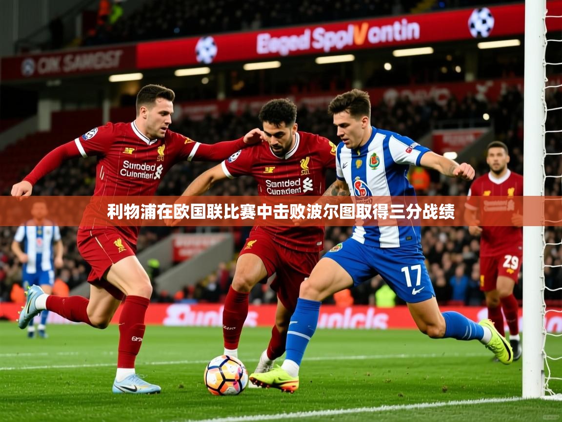 2026百家乐路单利物浦在欧国联比赛中击败波尔图取得三分战绩 第3张