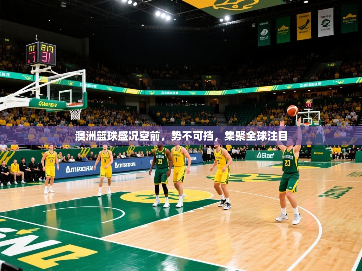 2026百家乐怎么玩澳洲篮球盛况空前，势不可挡，集聚全球注目  第4张