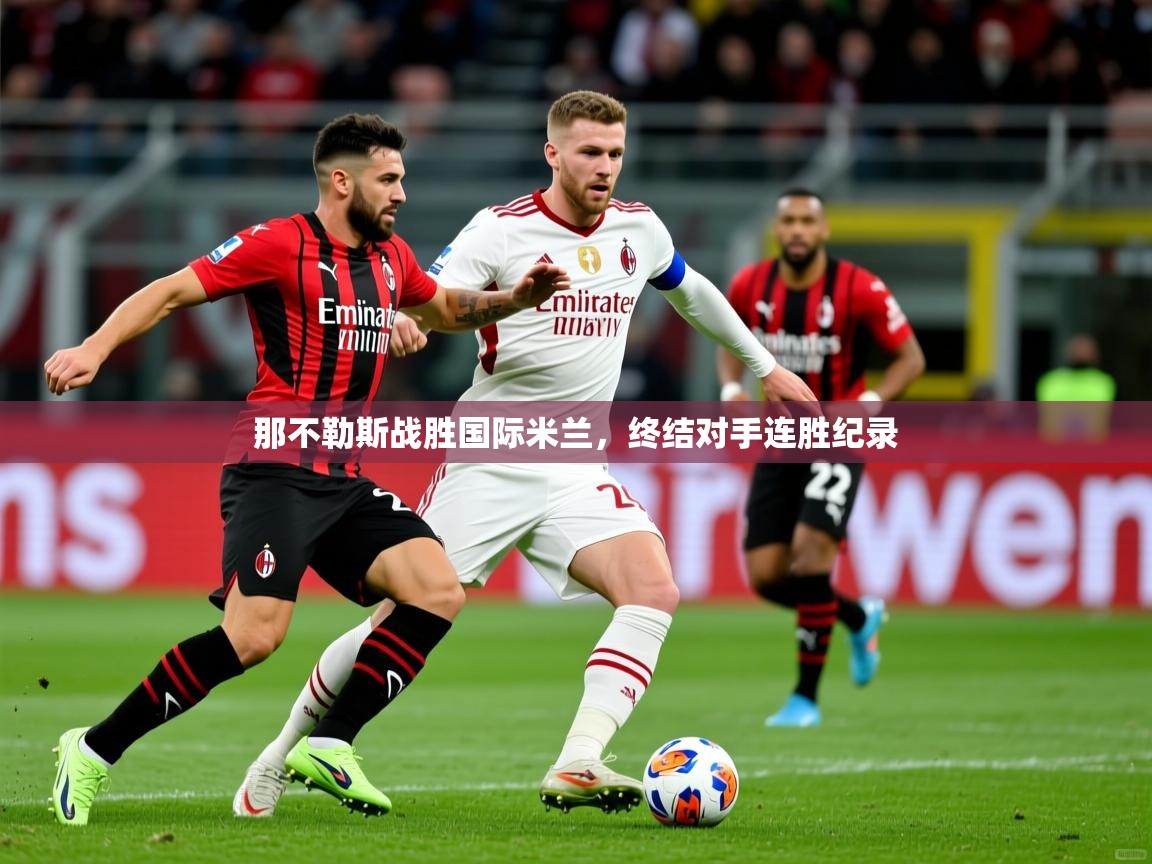 2026百家乐玩法那不勒斯战胜国际米兰,终结对手连胜纪录 第2张